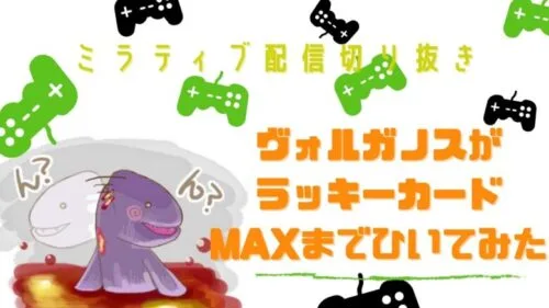 ステサバ ラッキーカード ラッキーくじ ヴォルガノスさんがMAXまでひいてみたらコア何個ゲット出来るのか検証してくれた動画をミラティブ配信