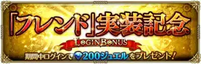 「フレンド」実装記念 LOGIN BONUS 期間中ログインで200ジュエルをプレゼント!