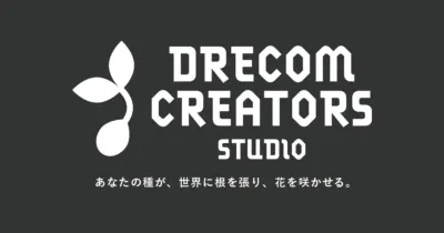 DRECOM CREATORS STUDIO あなたの種が、世界に根を張り、花を咲かせる。