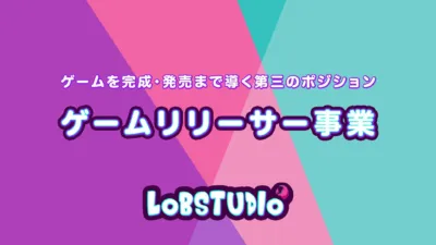 ゲームを完成・発売まで導く第三のポジション ゲームリリーサー事業 LoBSTUDIO