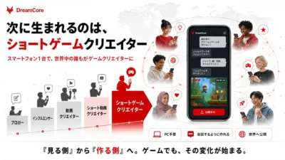 DreamCoreは、スマートフォン一つで誰もが手軽にショートゲームクリエイターになれるプラットフォーム