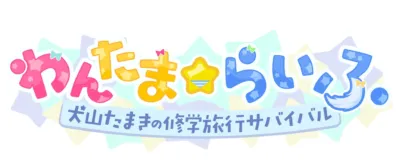 わんたまらいふ。犬山たまきの修学旅行サバイバル