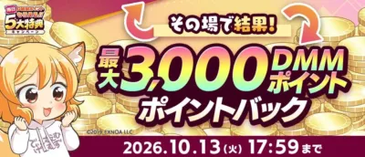 毎日DMMポイントもらえる!!5大特典キャンペーン その場で結果! 最大3,000DMMポイント ポイントバック