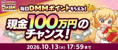 毎日DMMポイントもらえる!! 5大特典 キャンペーン 毎日DMMポイントもらえる! 現金100万円のチャンス!